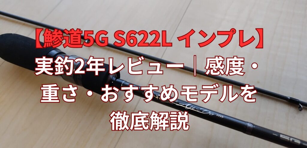 鯵道5G S622L インプレ】実釣2年レビュー｜感度・重さ・おすすめモデル 