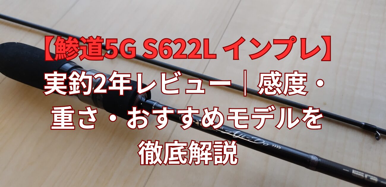 鯵道5G S622L インプレ】実釣2年レビュー｜感度・重さ・おすすめモデル 